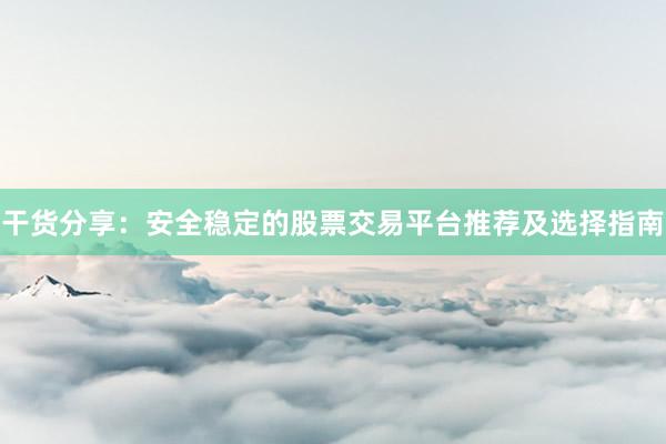 干货分享：安全稳定的股票交易平台推荐及选择指南