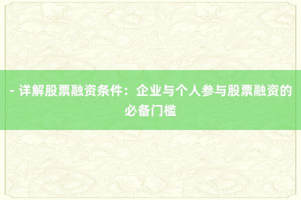 - 详解股票融资条件:企业与个人参与股票融资的必备门槛