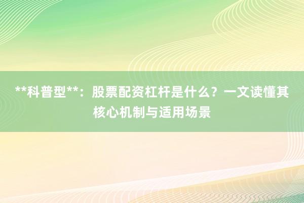 **科普型**：股票配资杠杆是什么？一文读懂其核心机制与适用场景