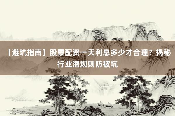 【避坑指南】股票配资一天利息多少才合理？揭秘行业潜规则防被坑