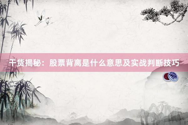 干货揭秘：股票背离是什么意思及实战判断技巧