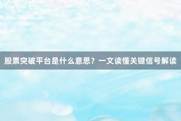 股票突破平台是什么意思？一文读懂关键信号解读