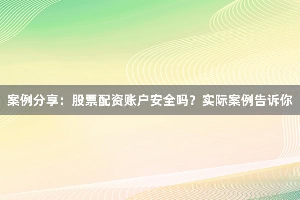 案例分享：股票配资账户安全吗？实际案例告诉你