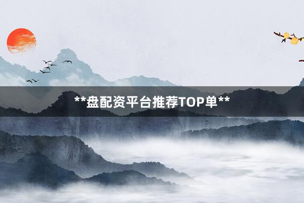 **盘配资平台推荐TOP单**