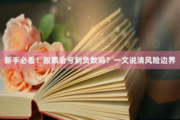 新手必看！股票会亏到负数吗？一文说清风险边界