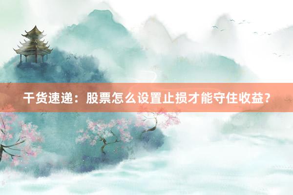 干货速递：股票怎么设置止损才能守住收益？