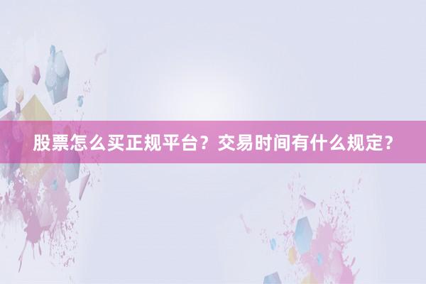 股票怎么买正规平台？交易时间有什么规定？
