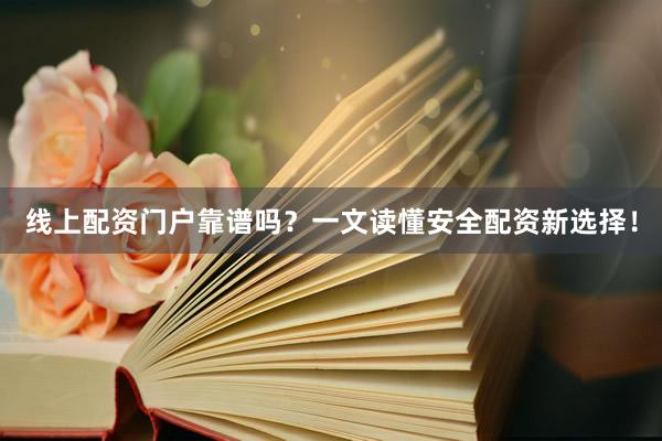 线上配资门户靠谱吗？一文读懂安全配资新选择！