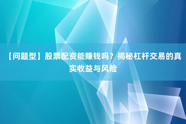 【问题型】股票配资能赚钱吗？揭秘杠杆交易的真实收益与风险