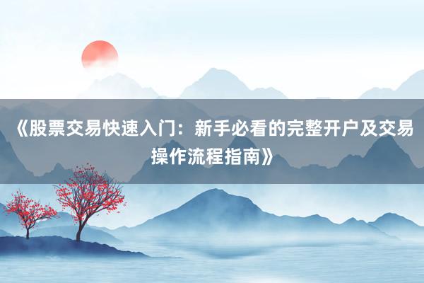 《股票交易快速入门：新手必看的完整开户及交易操作流程指南》