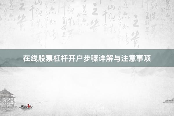 在线股票杠杆开户步骤详解与注意事项