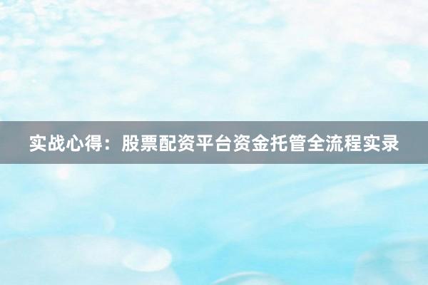 实战心得：股票配资平台资金托管全流程实录