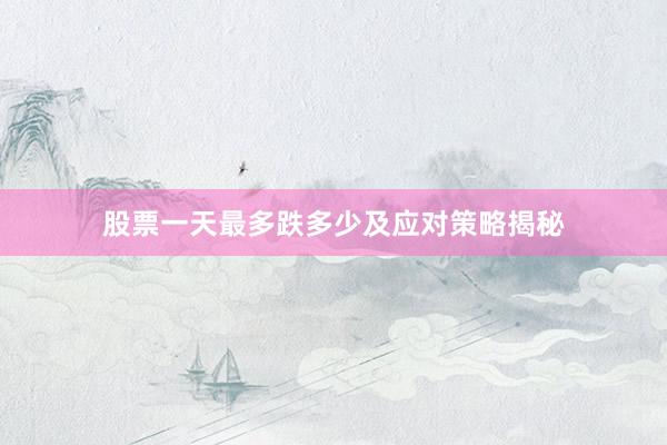 股票一天最多跌多少及应对策略揭秘