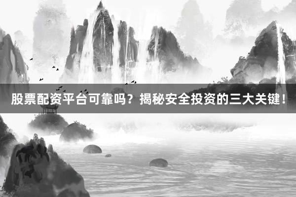 股票配资平台可靠吗？揭秘安全投资的三大关键！