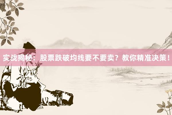 实战揭秘：股票跌破均线要不要卖？教你精准决策！