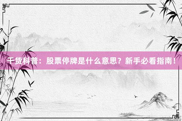 干货科普：股票停牌是什么意思？新手必看指南！