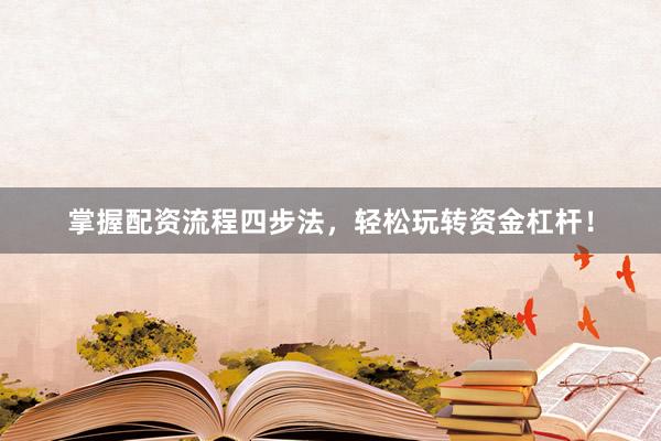 掌握配资流程四步法，轻松玩转资金杠杆！