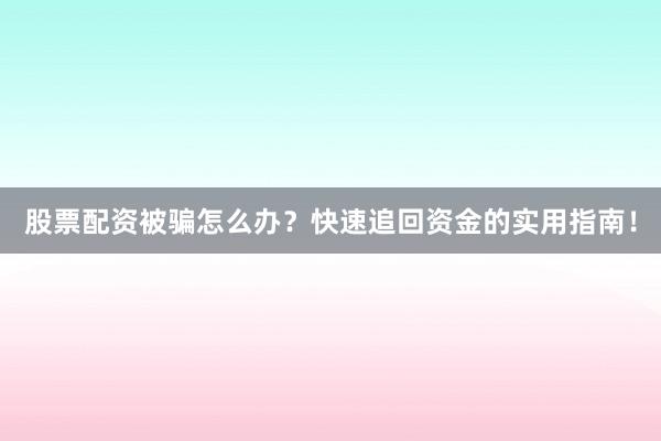 股票配资被骗怎么办？快速追回资金的实用指南！