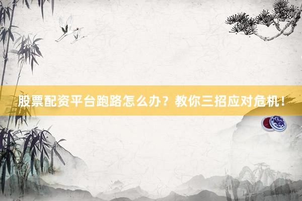 股票配资平台跑路怎么办？教你三招应对危机！