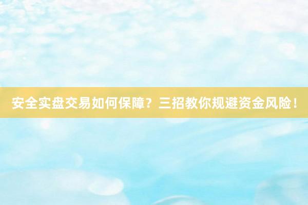 安全实盘交易如何保障？三招教你规避资金风险！