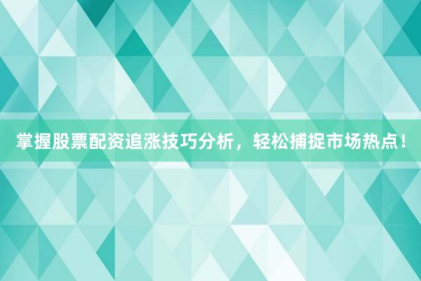 掌握股票配资追涨技巧分析，轻松捕捉市场热点！