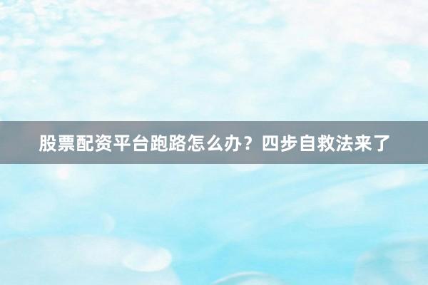 股票配资平台跑路怎么办？四步自救法来了