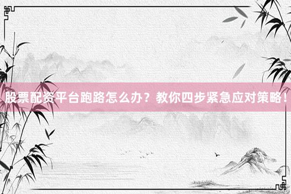 股票配资平台跑路怎么办？教你四步紧急应对策略！