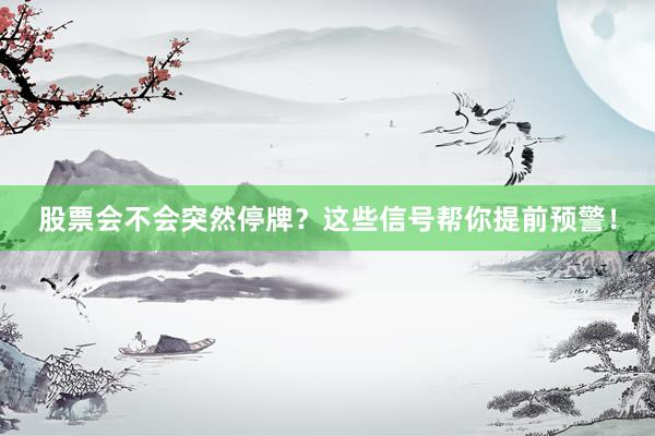 股票会不会突然停牌？这些信号帮你提前预警！