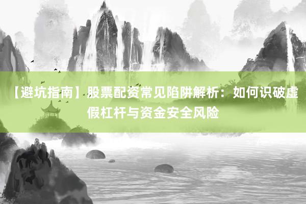 【避坑指南】股票配资常见陷阱解析：如何识破虚假杠杆与资金安全风险
