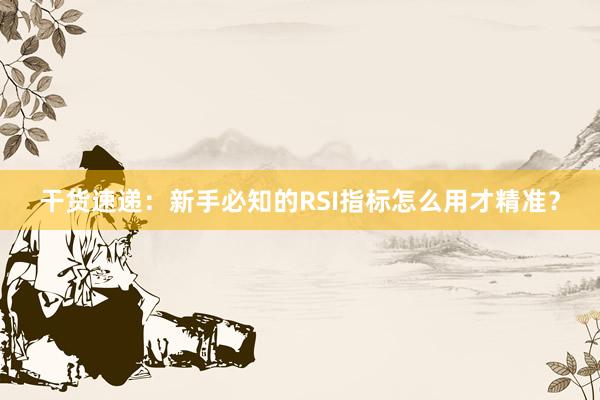 干货速递：新手必知的RSI指标怎么用才精准？