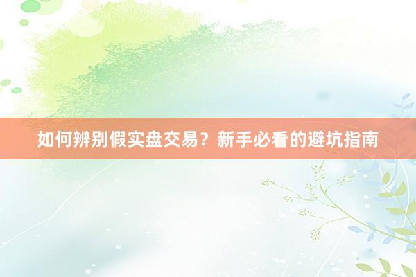 如何辨别假实盘交易?新手必看的避坑指南