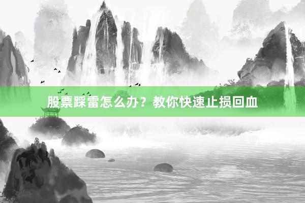 股票踩雷怎么办?教你快速止损回血