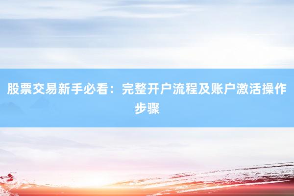 股票交易新手必看:完整开户流程及账户激活操作步骤