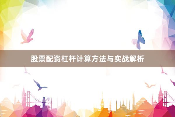 股票配资杠杆计算方法与实战解析