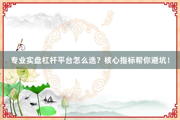 专业实盘杠杆平台怎么选?核心指标帮你避坑!