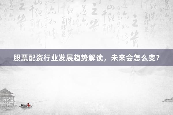 股票配资行业发展趋势解读，未来会怎么变？