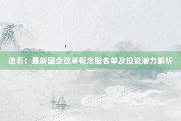 速看！最新国企改革概念股名单及投资潜力解析