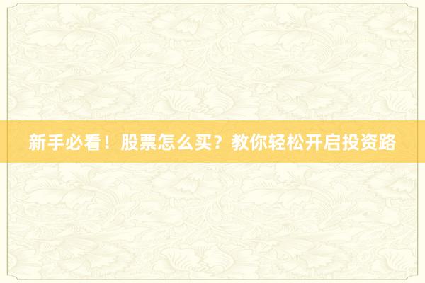 新手必看!股票怎么买?教你轻松开启投资路