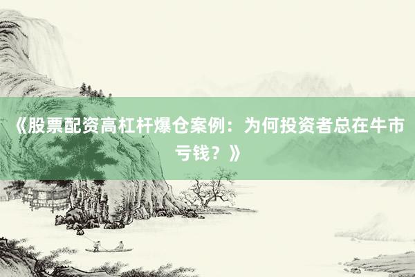 《股票配资高杠杆爆仓案例:为何投资者总在牛市亏钱?》