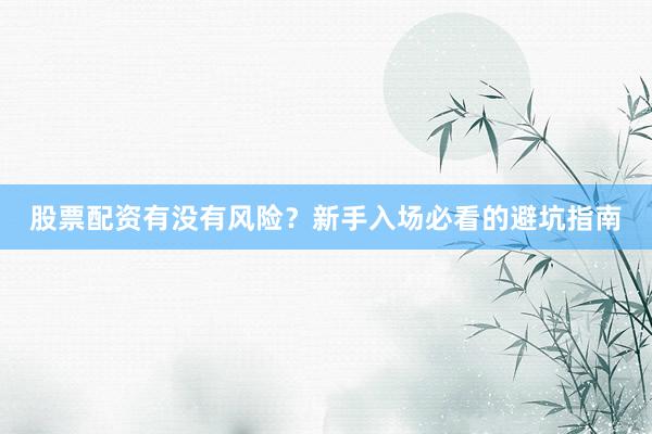股票配资有没有风险?新手入场必看的避坑指南