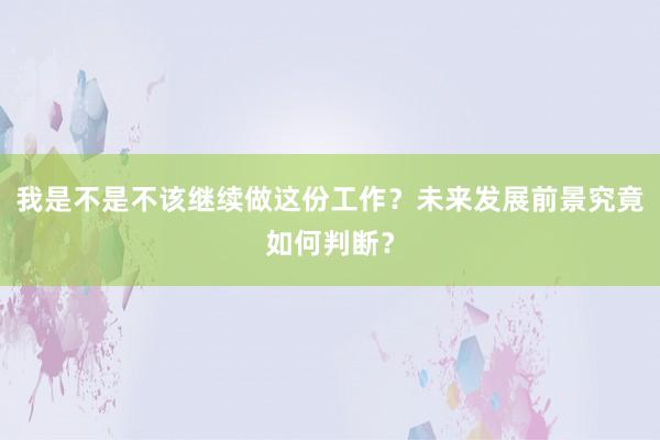 我是不是不该继续做这份工作?未来发展前景究竟如何判断?