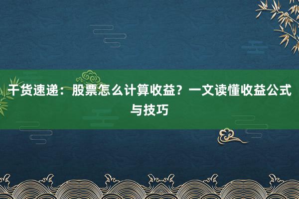 干货速递:股票怎么计算收益?一文读懂收益公式与技巧