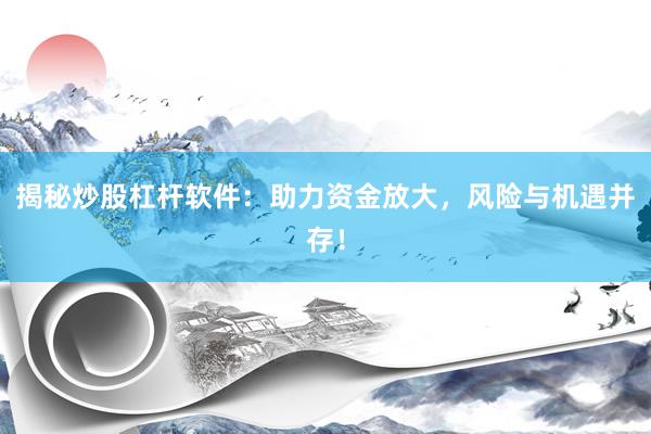 揭秘炒股杠杆软件:助力资金放大,风险与机遇并存!
