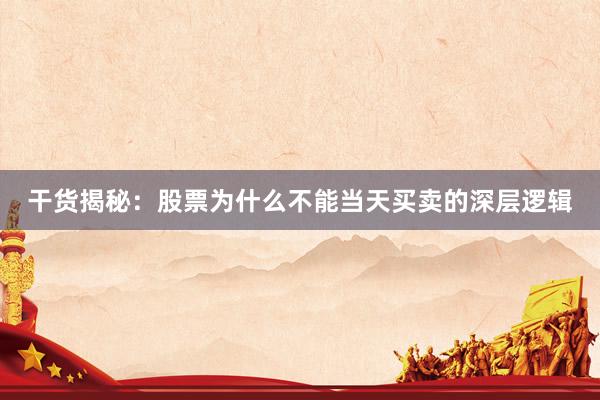 干货揭秘:股票为什么不能当天买卖的深层逻辑