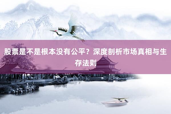 股票是不是根本没有公平?深度剖析市场真相与生存法则
