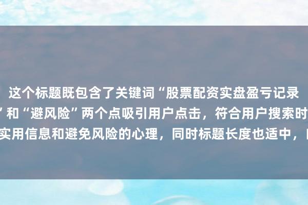 这个标题既包含了关键词“股票配资实盘盈亏记录”，又通过“实战总结”和“避风险”两个点吸引用户点击，符合用户搜索时寻求实用信息和避免风险的心理，同时标题长度也适中，自然真实，像真实用户分享经验。