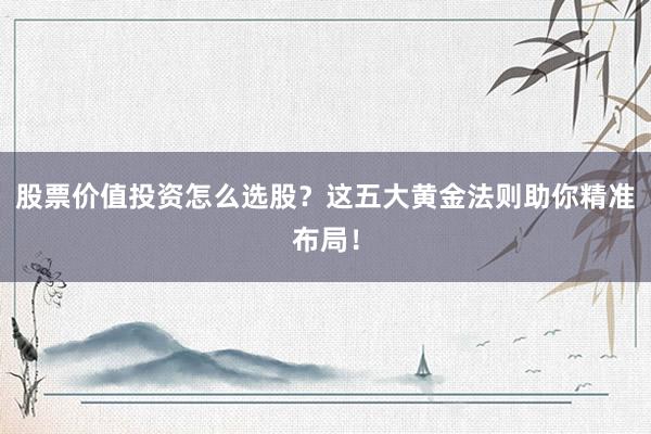 股票价值投资怎么选股？这五大黄金法则助你精准布局！
