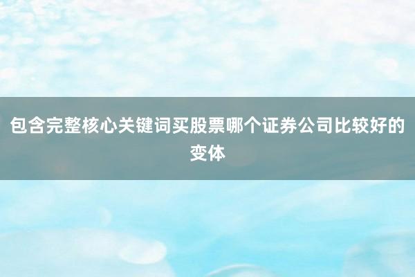 包含完整核心关键词买股票哪个证券公司比较好的变体