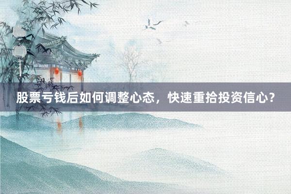 股票亏钱后如何调整心态，快速重拾投资信心？