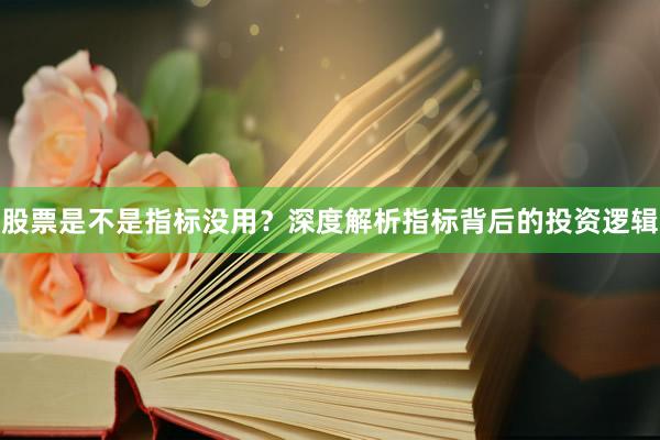 股票是不是指标没用？深度解析指标背后的投资逻辑